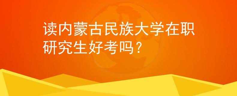 读内蒙古民族大学在职研究生好考吗？