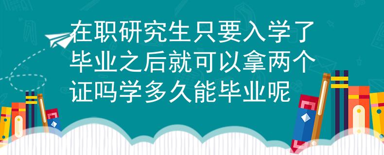 在职研究生只要入学了毕业之后就可以拿两个证吗学多久能毕业呢