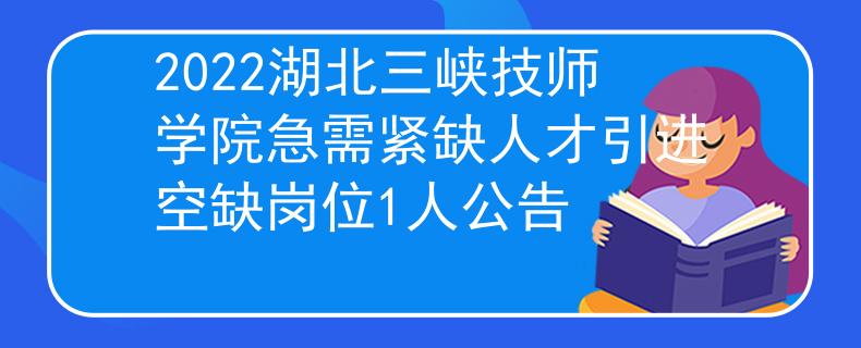 2022湖北三峡技师学院急需紧缺人才引进空缺岗位1人公告