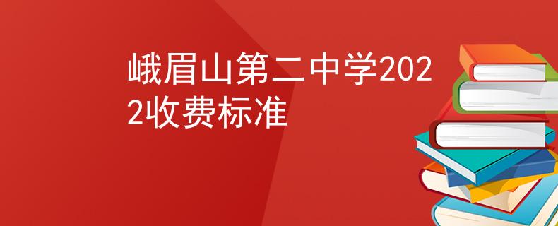 峨眉山第二中学2022收费标准