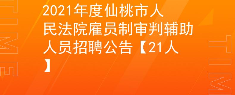 2021年度仙桃市人民法院雇员制审判辅助人员招聘公告【21人】