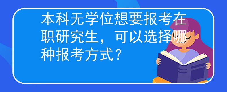 本科无学位想要报考在职研究生，可以选择哪种报考方式？