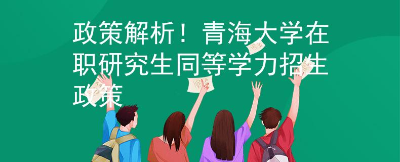 政策解析！青海大学在职研究生同等学力招生政策