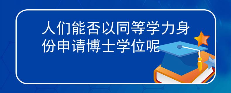 人们能否以同等学力身份申请博士学位呢