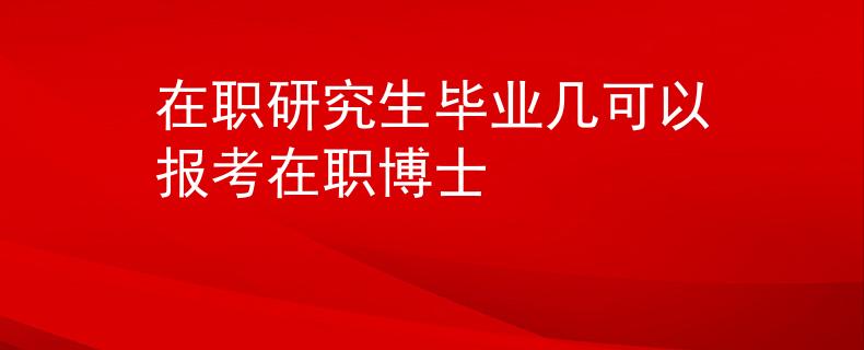 在职研究生毕业几可以报考在职博士