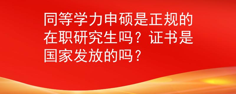 同等学力申硕是正规的在职研究生吗？证书是国家发放的吗？