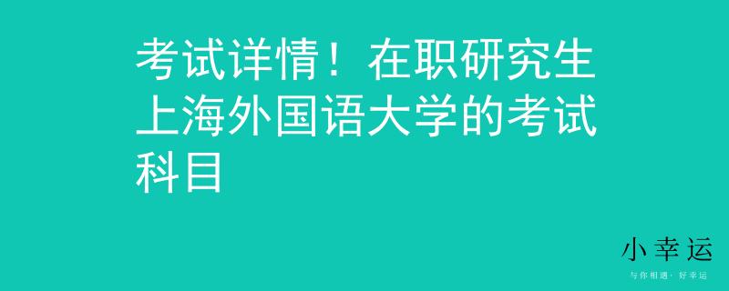 考试详情！在职研究生上海外国语大学的考试科目