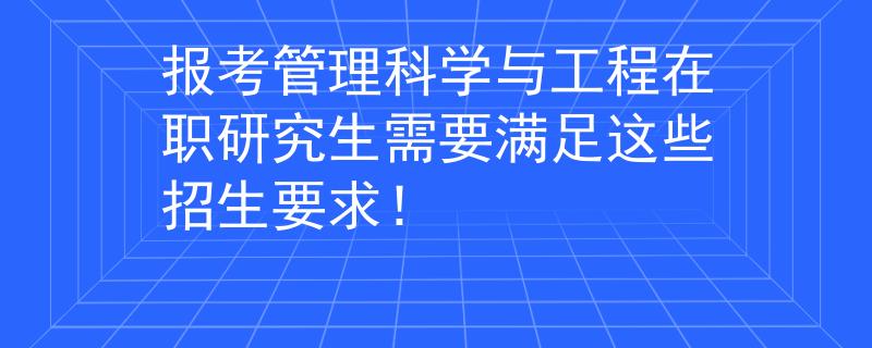 报考管理科学与工程在职研究生需要满足这些招生要求！