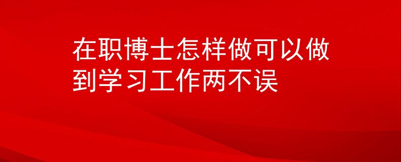 在职博士怎样做可以做到学习工作两不误