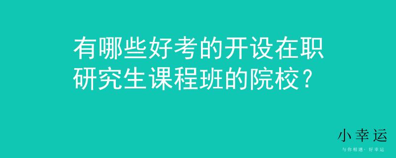 有哪些好考的开设在职研究生课程班的院校？