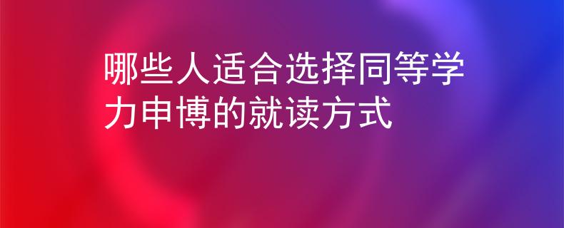 哪些人适合选择同等学力申博的就读方式