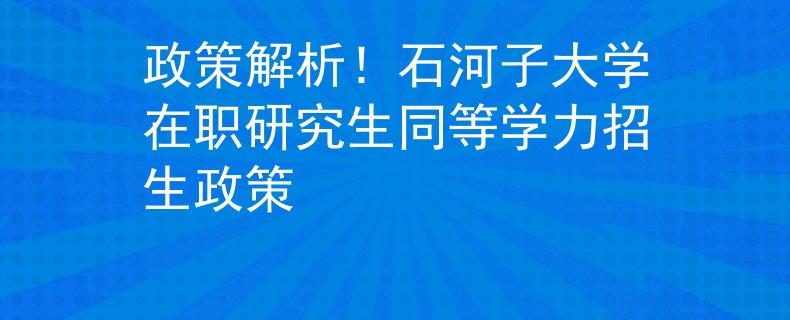 政策解析！石河子大学在职研究生同等学力招生政策