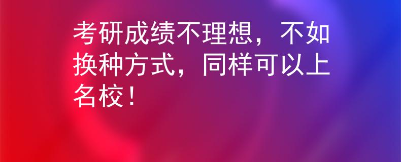 考研成绩不理想，不如换种方式，同样可以上名校！