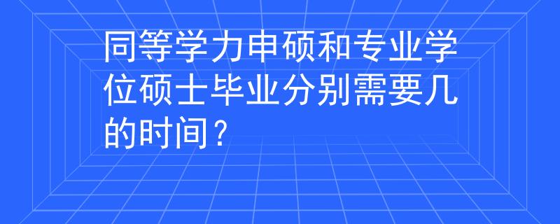 同等学力申硕和专业学位硕士毕业分别需要几的时间？