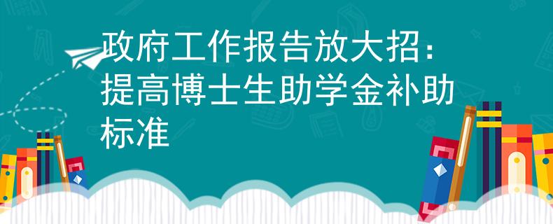 政府工作报告放大招：提高博士生助学金补助标准
