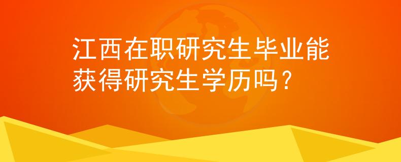 江西在职研究生毕业能获得研究生学历吗？