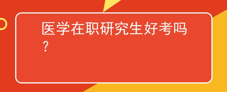 医学在职研究生好考吗？