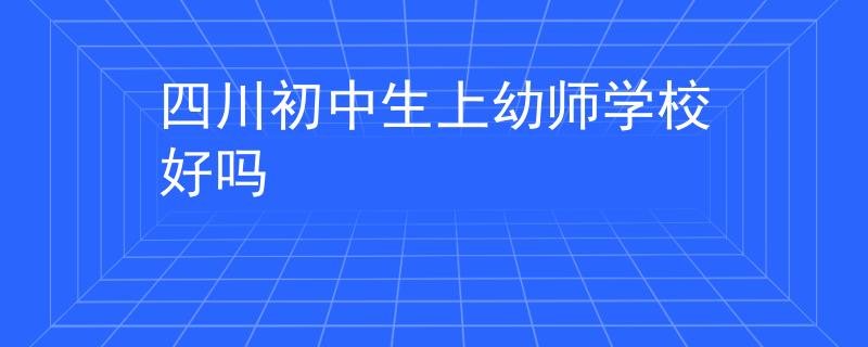 四川初中生上幼师学校好吗
