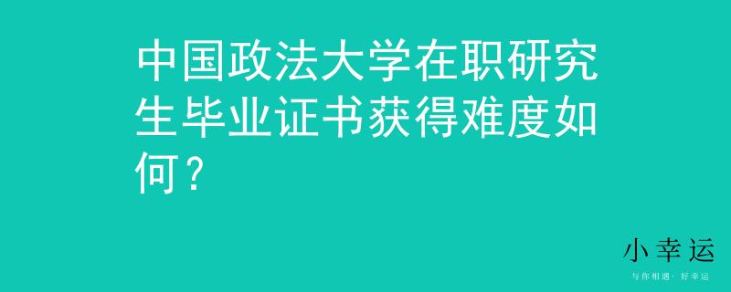 中国政法大学在职研究生毕业证书获得难度如何？