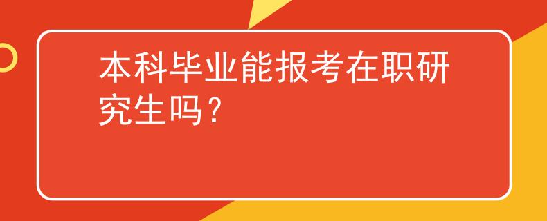 本科毕业能报考在职研究生吗？