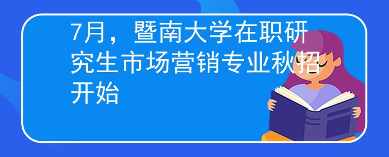 7月，暨南大学在职研究生市场营销专业秋招开始