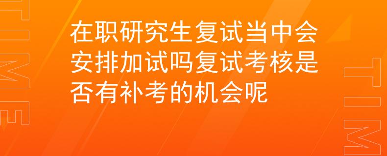 在职研究生复试当中会安排加试吗复试考核是否有补考的机会呢
