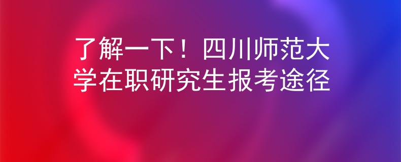 了解一下！四川师范大学在职研究生报考途径