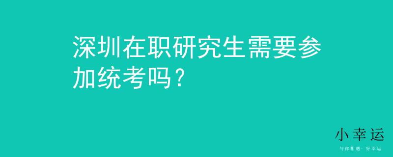 深圳在职研究生需要参加统考吗？