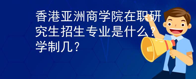 香港亚洲商学院在职研究生招生专业是什么？学制几？