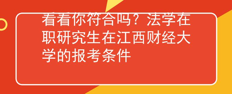 看看你符合吗？法学在职研究生在江西财经大学的报考条件