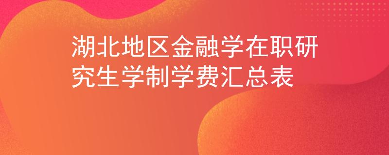 湖北地区金融学在职研究生学制学费汇总表