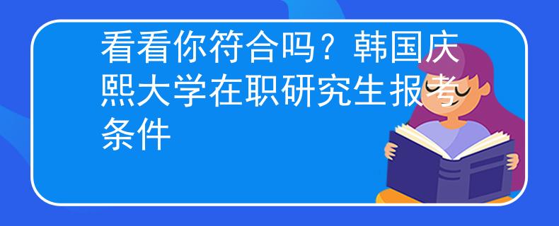 看看你符合吗？韩国庆熙大学在职研究生报考条件
