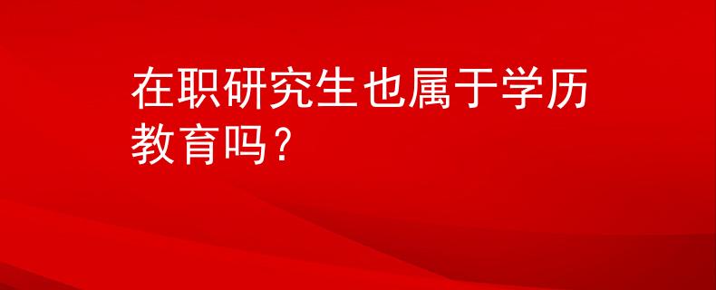 在职研究生也属于学历教育吗？