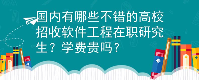 国内有哪些不错的高校招收软件工程在职研究生？学费贵吗？