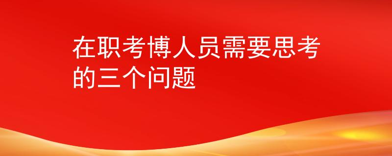 在职考博人员需要思考的三个问题