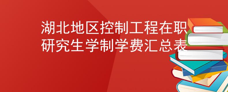湖北地区控制工程在职研究生学制学费汇总表