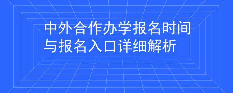 中外合作办学报名时间与报名入口详细解析