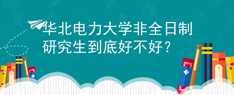 华北电力大学非全日制研究生到底好不好？