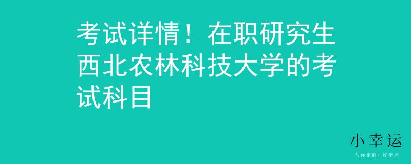 考试详情！在职研究生西北农林科技大学的考试科目