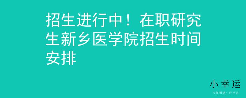 招生进行中！在职研究生新乡医学院招生时间安排