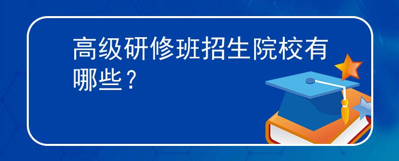 高级研修班招生院校有哪些？