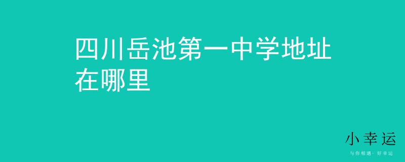 四川岳池第一中学地址在哪里