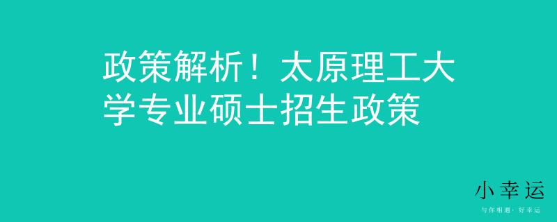 政策解析！太原理工大学专业硕士招生政策