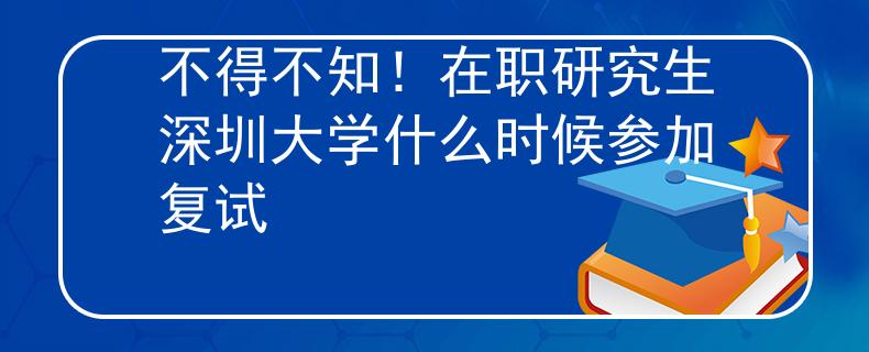不得不知！在职研究生深圳大学什么时候参加复试