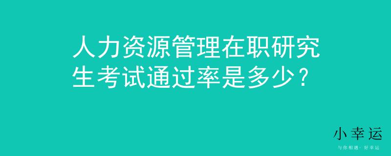 人力资源管理在职研究生考试通过率是多少？