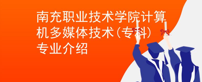 南充职业技术学院计算机多媒体技术(专科)专业介绍