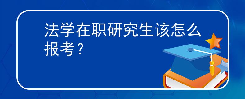 法学在职研究生该怎么报考？