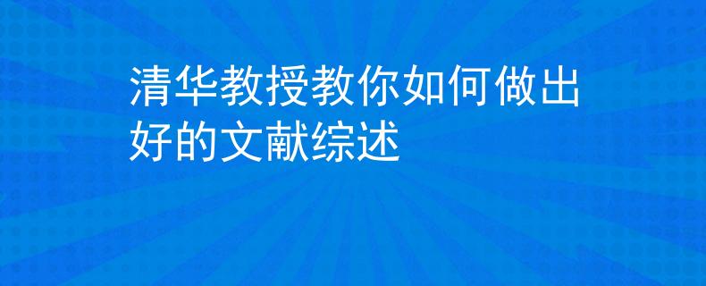 清华教授教你如何做出好的文献综述