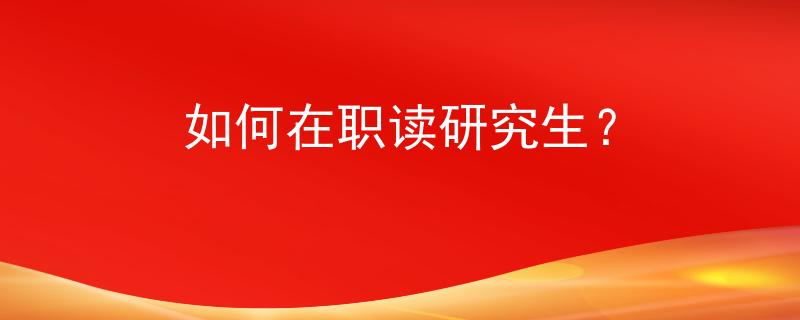 如何在职读研究生？