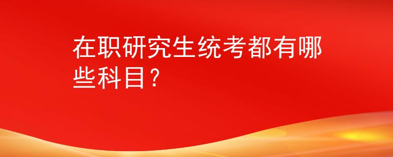 在职研究生统考都有哪些科目？